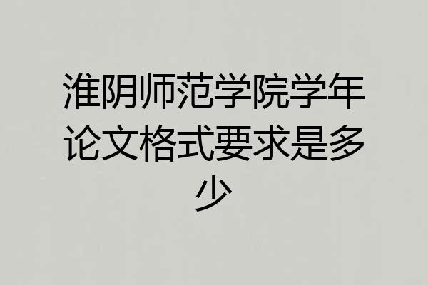 淮阴师范学院学年论文格式要求是多少