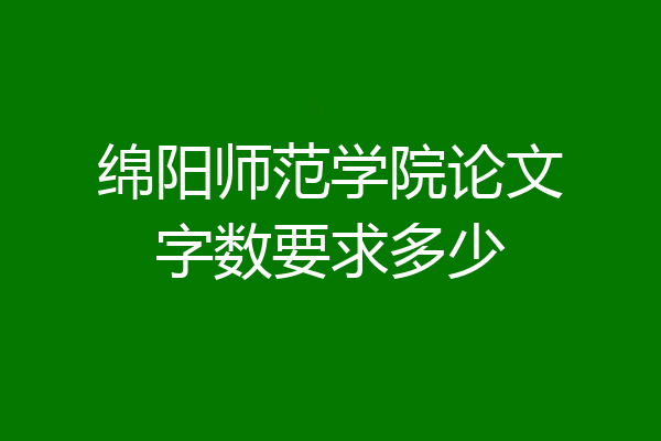 绵阳师范学院论文字数要求多少