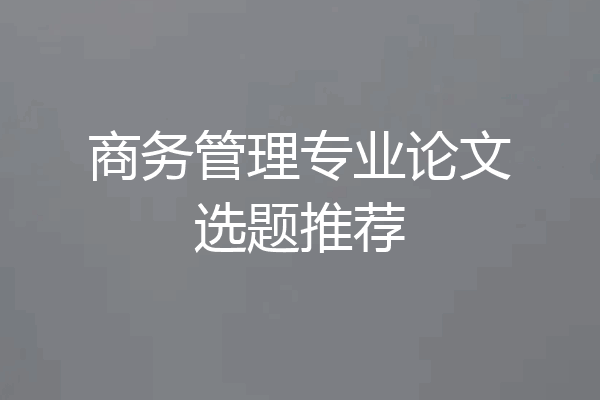 商务管理专业论文选题推荐