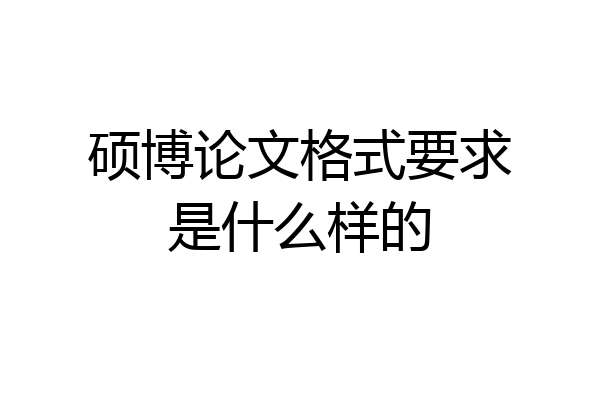 硕博论文格式要求是什么样的