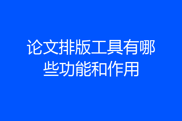 论文排版工具有哪些功能和作用
