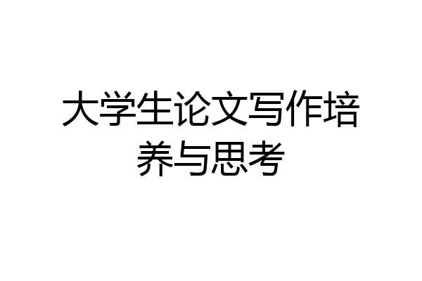 大学生论文写作培养与思考