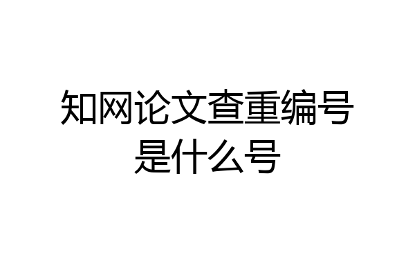 知网论文查重编号是什么号