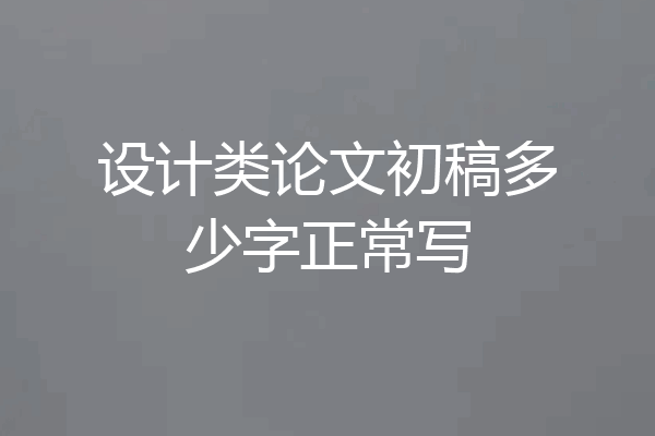 设计类论文初稿多少字正常写