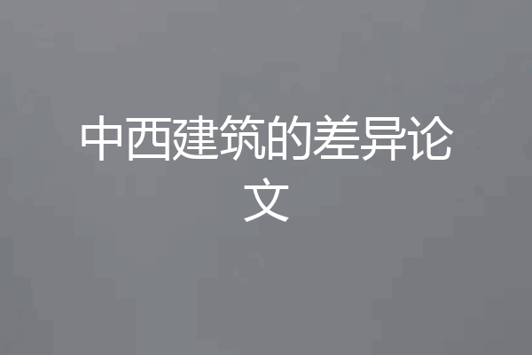 中西建筑的差异论文
