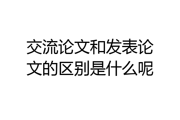 交流论文和发表论文的区别是什么呢