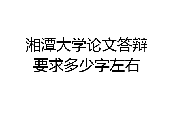 湘潭大学论文答辩要求多少字左右