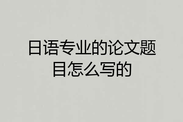 日语专业的论文题目怎么写的