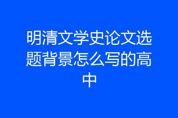 明清文学史论文选题背景怎么写的高中
