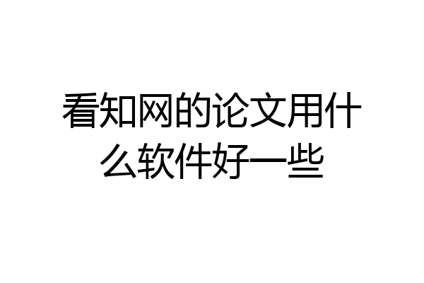 看知网的论文用什么软件好一些