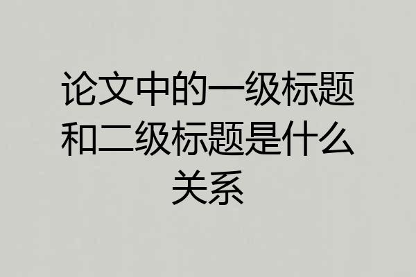 论文中的一级标题和二级标题是什么关系