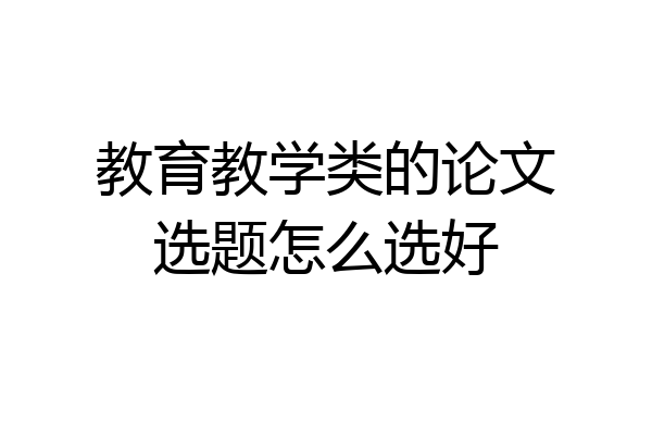 教育教学类的论文选题怎么选好