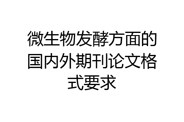 微生物发酵方面的国内外期刊论文格式要求