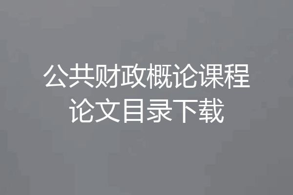 公共财政概论课程论文目录下载