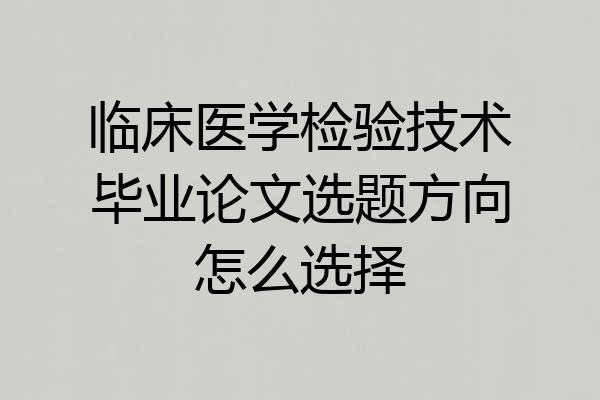 临床医学检验技术毕业论文选题方向怎么选择