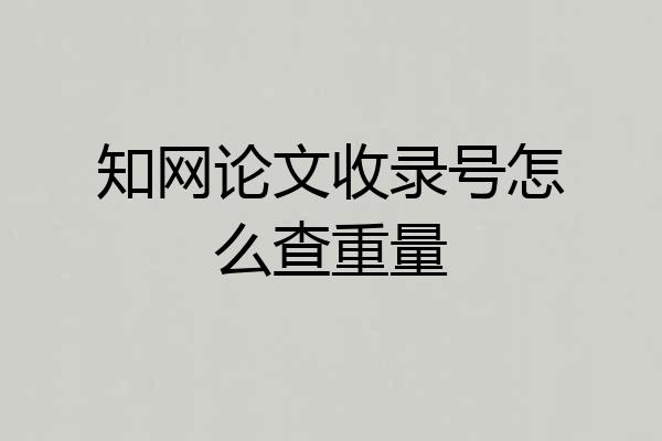 知网论文收录号怎么查重量