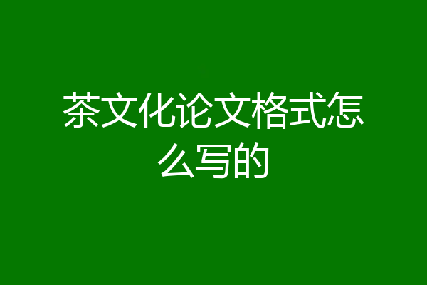 茶文化论文格式怎么写的