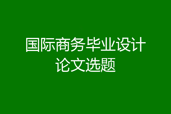 国际商务毕业设计论文选题