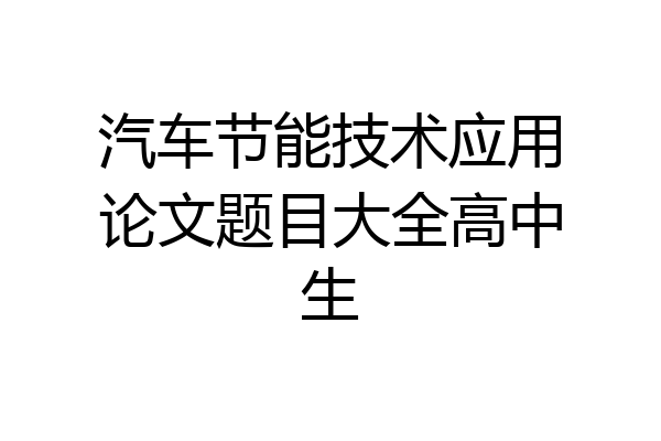 汽车节能技术应用论文题目大全高中生