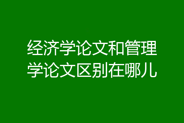 经济学论文和管理学论文区别在哪儿