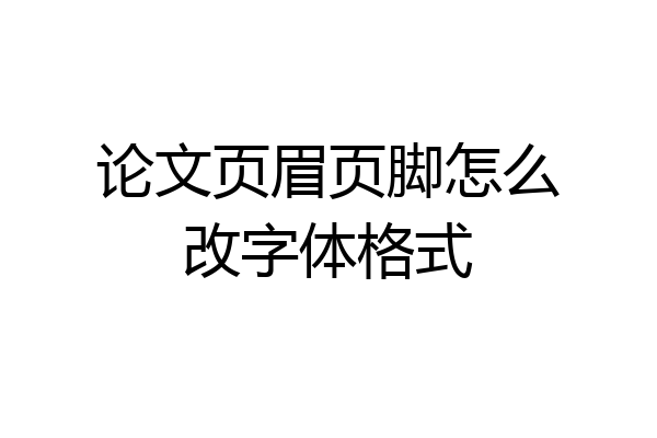 论文页眉页脚怎么改字体格式
