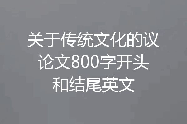 关于传统文化的议论文800字开头和结尾英文