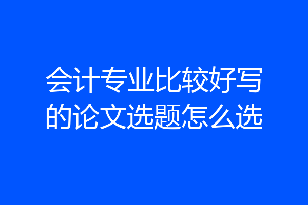 会计专业比较好写的论文选题怎么选