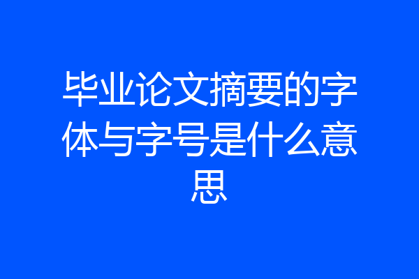 毕业论文摘要的字体与字号是什么意思