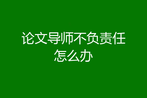 论文导师不负责任怎么办
