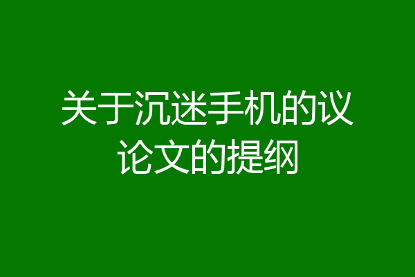 关于沉迷手机的议论文的提纲