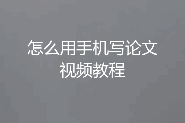 怎么用手机写论文视频教程