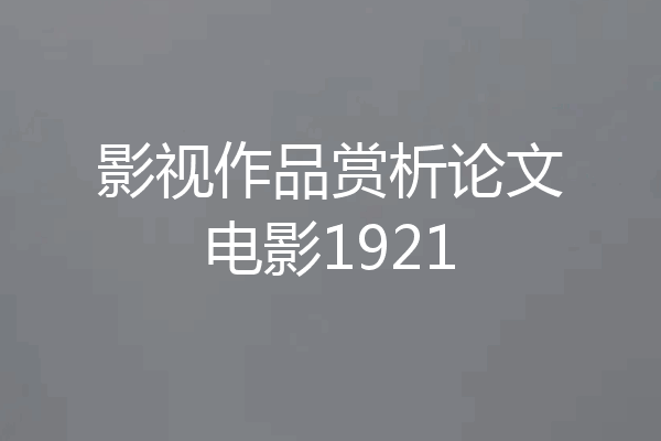 影视作品赏析论文电影1921