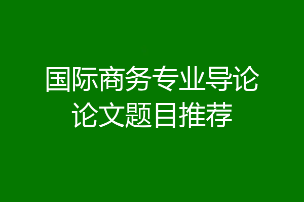 国际商务专业导论论文题目推荐