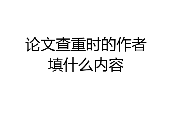 论文查重时的作者填什么内容