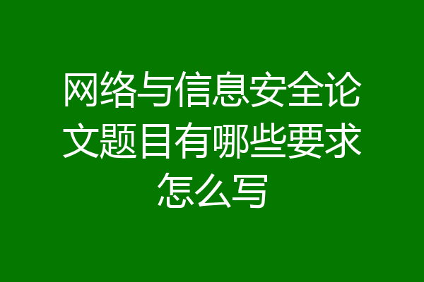 网络与信息安全论文题目有哪些要求怎么写