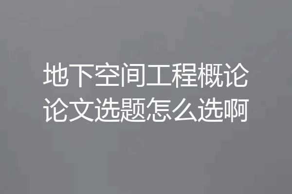 地下空间工程概论论文选题怎么选啊