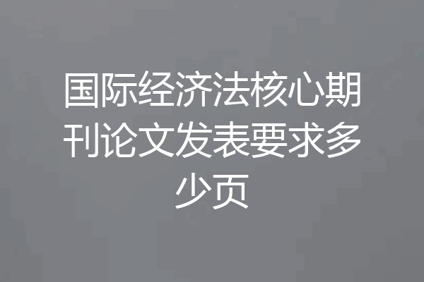 国际经济法核心期刊论文发表要求多少页
