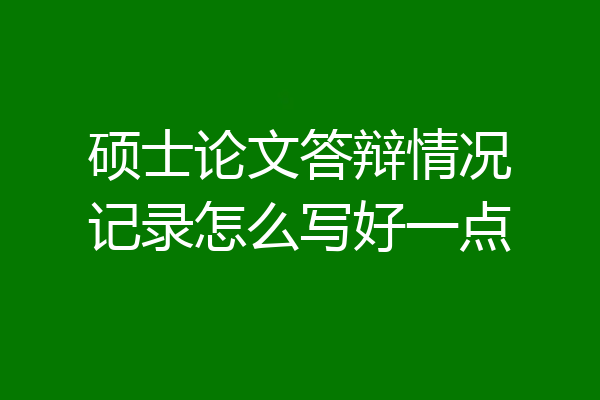 硕士论文答辩情况记录怎么写好一点
