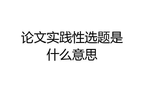 论文实践性选题是什么意思