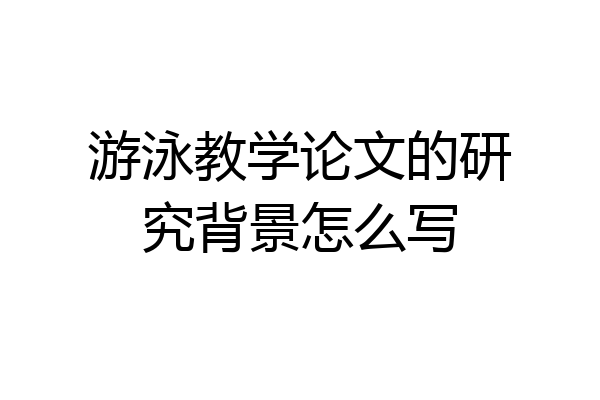 游泳教学论文的研究背景怎么写