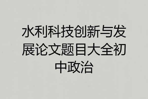 水利科技创新与发展论文题目大全初中政治