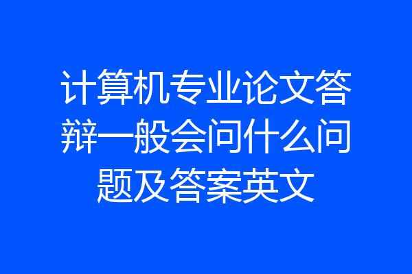 计算机专业论文答辩一般会问什么问题及答案英文
