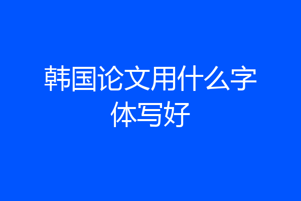 韩国论文用什么字体写好