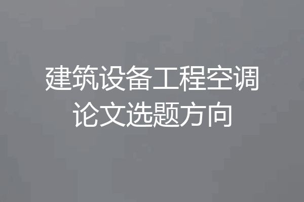 建筑设备工程空调论文选题方向