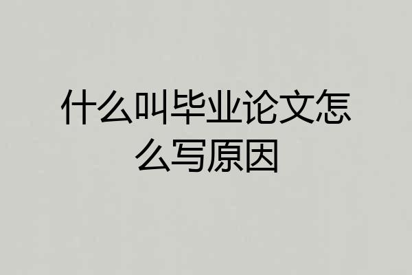 什么叫毕业论文怎么写原因