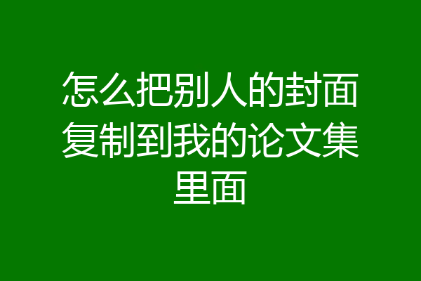 怎么把别人的封面复制到我的论文集里面
