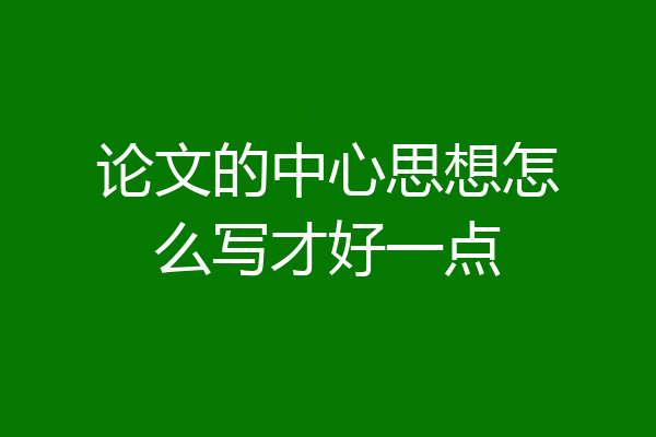 论文的中心思想怎么写才好一点
