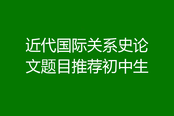 近代国际关系史论文题目推荐初中生