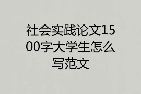社会实践论文1500字大学生怎么写范文