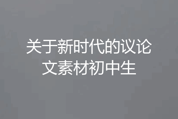 关于新时代的议论文素材初中生